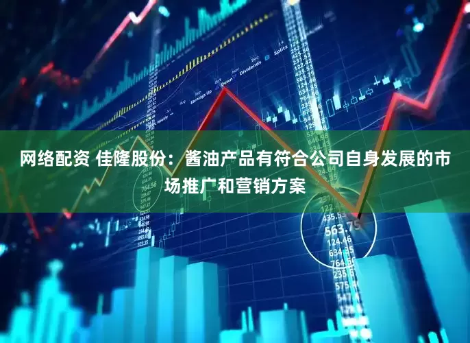 网络配资 佳隆股份：酱油产品有符合公司自身发展的市场推广和营销方案