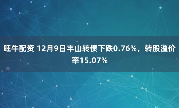 旺牛配资 12月9日丰山转债下跌0.76%，转股溢价率15.07%