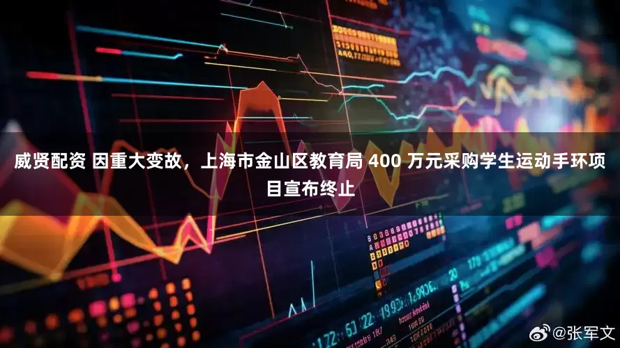 威贤配资 因重大变故，上海市金山区教育局 400 万元采购学生运动手环项目宣布终止